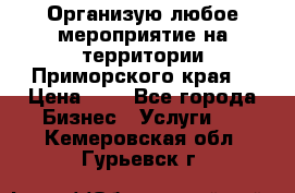 Организую любое мероприятие на территории Приморского края. › Цена ­ 1 - Все города Бизнес » Услуги   . Кемеровская обл.,Гурьевск г.